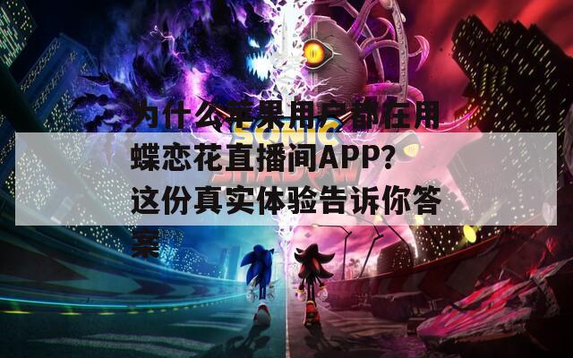為什么蘋果用戶都在用蝶戀花直播間APP？這份真實體驗告訴你答案