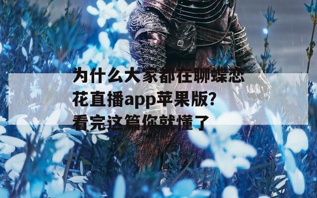 為什么大家都在聊蝶戀花直播app蘋(píng)果版？看完這篇你就懂了