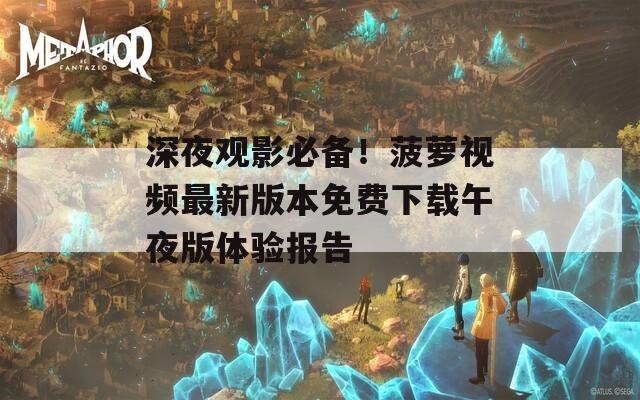 深夜觀影必備！菠蘿視頻最新版本免費下載午夜版體驗報告