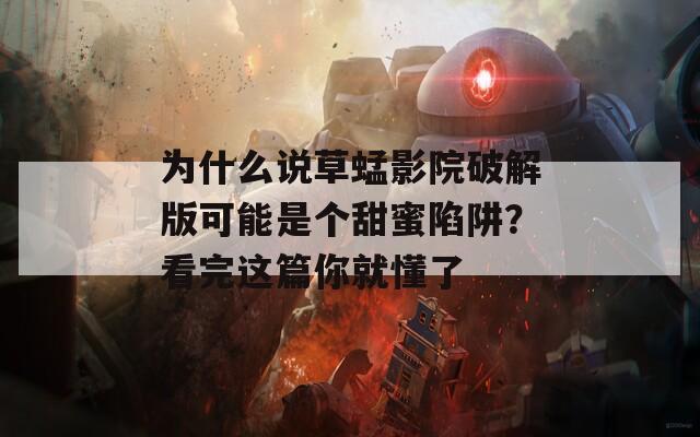 為什么說草蜢影院破解版可能是個甜蜜陷阱？看完這篇你就懂了