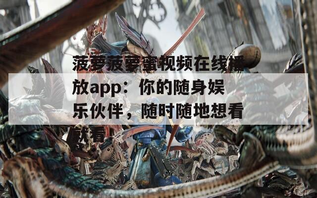 菠蘿菠蘿蜜視頻在線播放app：你的隨身娛樂伙伴，隨時(shí)隨地想看就看！