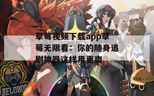 草莓視頻下載app草莓無限看：你的隨身追劇神器這樣用更爽
