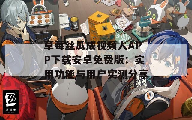 草莓絲瓜成視頻人APP下載安卓免費(fèi)版：實(shí)用功能與用戶實(shí)測(cè)分享