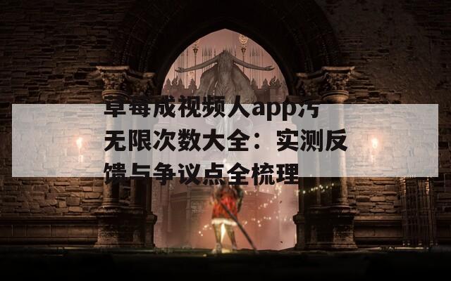 草莓成視頻人app污無(wú)限次數(shù)大全：實(shí)測(cè)反饋與爭(zhēng)議點(diǎn)全梳理
