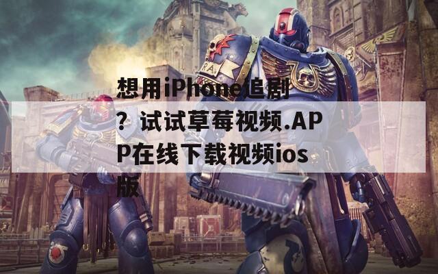 想用iPhone追??？試試草莓視頻.APP在線下載視頻ios版