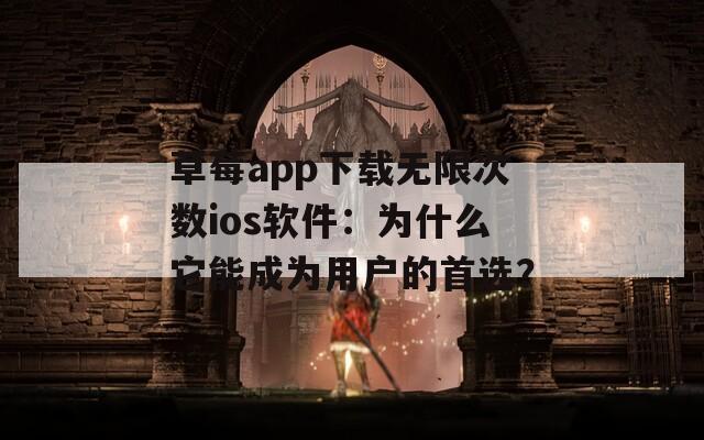草莓a(chǎn)pp下載無限次數(shù)ios軟件：為什么它能成為用戶的首選？