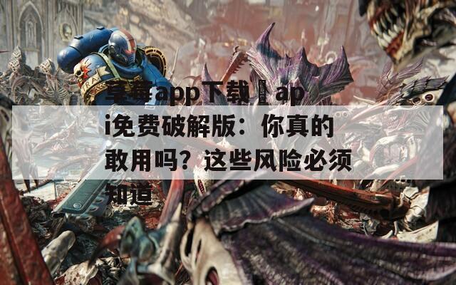 草莓app下載汅api免費破解版：你真的敢用嗎？這些風險必須知道