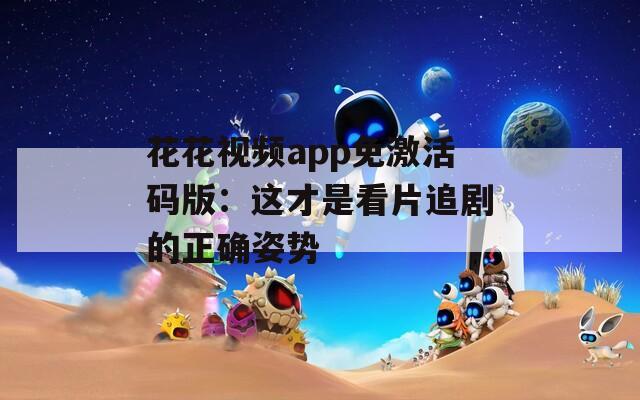 花花視頻app免激活碼版：這才是看片追劇的正確姿勢(shì)