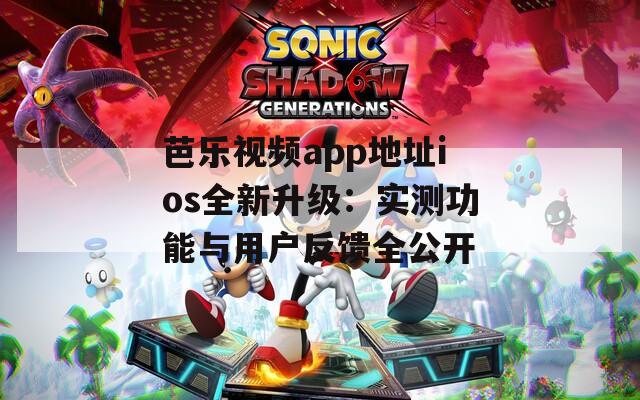 芭樂(lè)視頻app地址ios全新升級(jí)：實(shí)測(cè)功能與用戶反饋全公開(kāi)