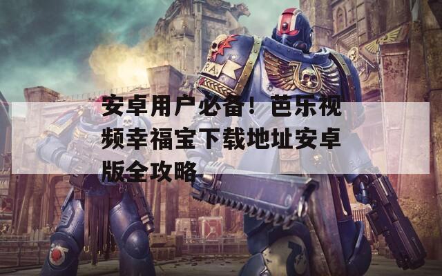安卓用戶必備！芭樂(lè)視頻幸福寶下載地址安卓版全攻略