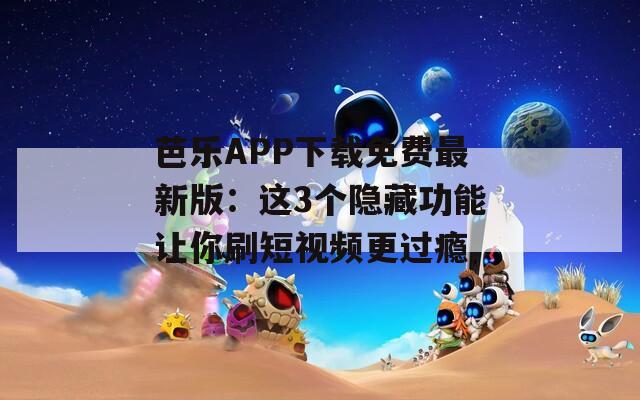 芭樂APP下載免費最新版：這3個隱藏功能讓你刷短視頻更過癮