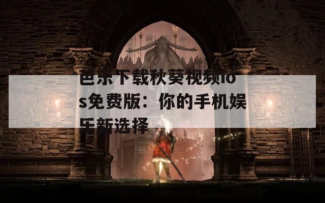 芭樂(lè)下載秋葵視頻ios免費(fèi)版：你的手機(jī)娛樂(lè)新選擇