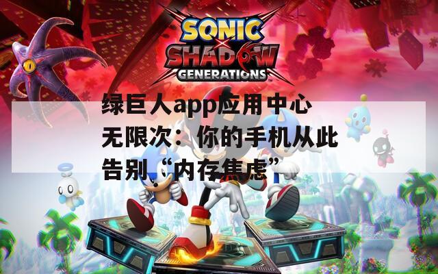 綠巨人app應用中心無限次：你的手機從此告別“內存焦慮”