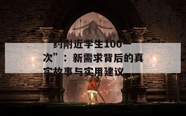 “約附近學(xué)生100一次”：新需求背后的真實(shí)故事與實(shí)用建議