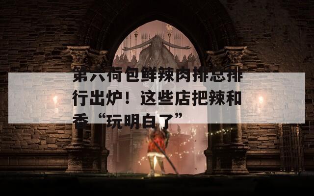 第六荷包鮮辣肉排總排行出爐！這些店把辣和香“玩明白了”