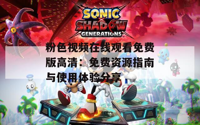 粉色視頻在線觀看免費版高清：免費資源指南與使用體驗分享