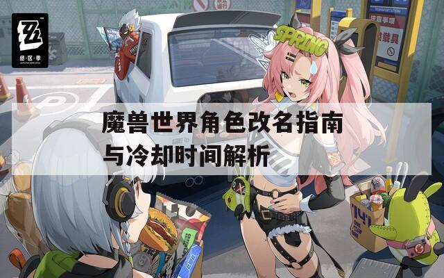 魔獸世界角色改名指南與冷卻時(shí)間解析