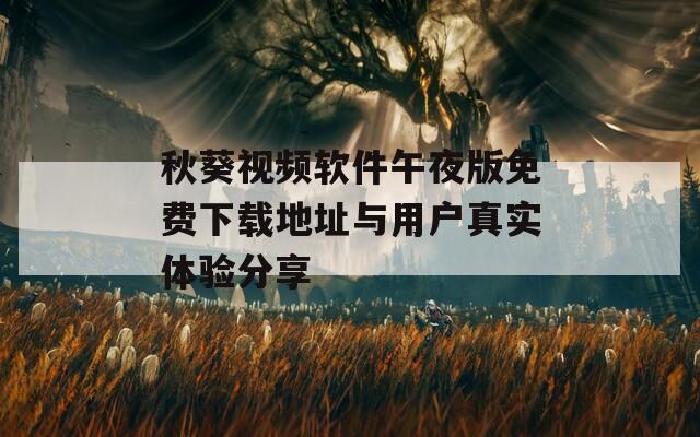 秋葵視頻軟件午夜版免費(fèi)下載地址與用戶真實(shí)體驗(yàn)分享