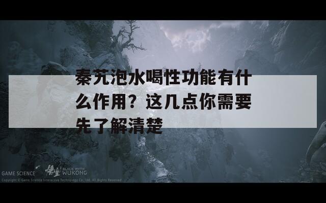 秦艽泡水喝性功能有什么作用？這幾點(diǎn)你需要先了解清楚