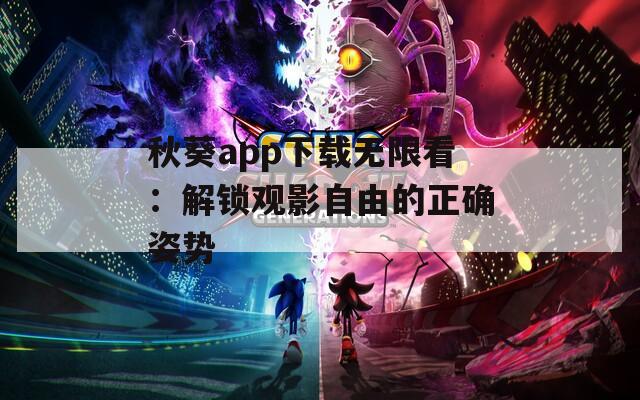 秋葵app下載無限看：解鎖觀影自由的正確姿勢