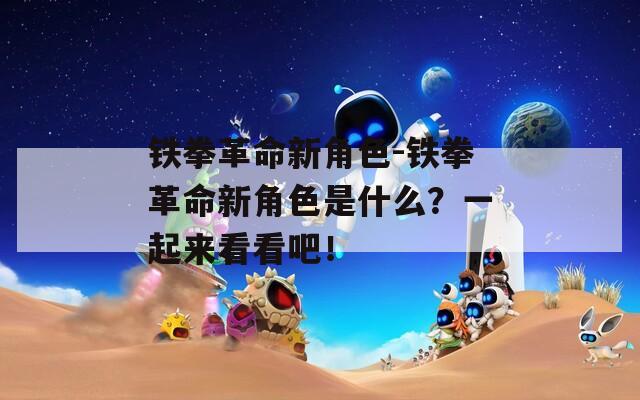 鐵拳革命新角色-鐵拳革命新角色是什么？一起來看看吧！