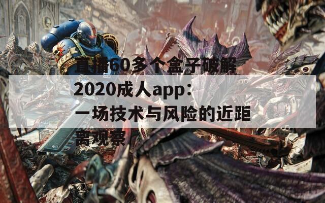 直播60多個盒子破解2020成人app：一場技術與風險的近距離觀察