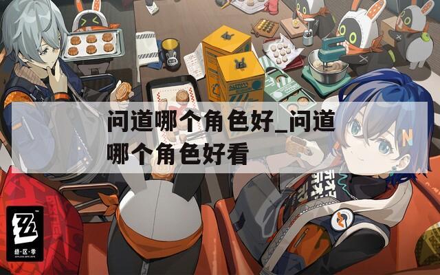 問(wèn)道哪個(gè)角色好_問(wèn)道哪個(gè)角色好看