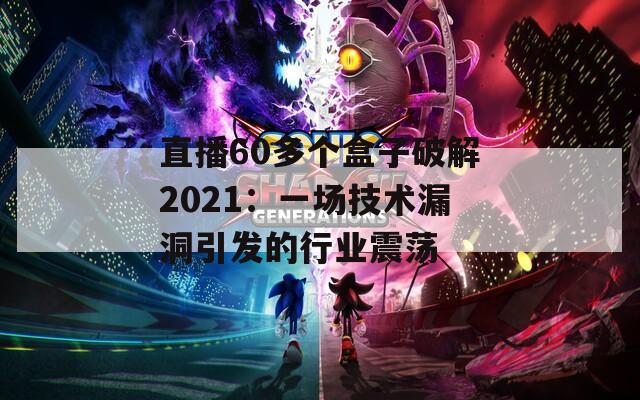 直播60多個盒子破解2021：一場技術(shù)漏洞引發(fā)的行業(yè)震蕩