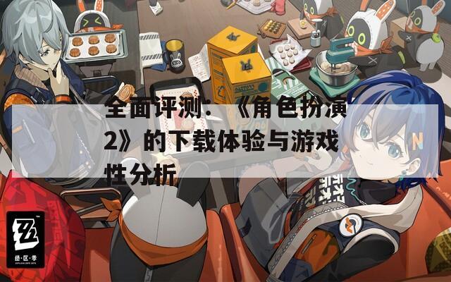 全面評測：《角色扮演2》的下載體驗(yàn)與游戲性分析