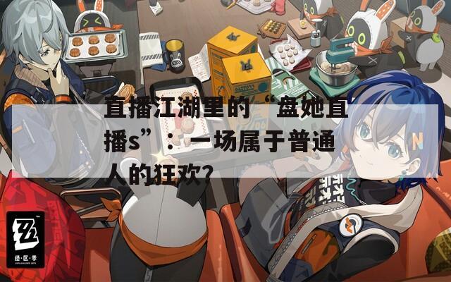 直播江湖里的“盤她直播s”：一場(chǎng)屬于普通人的狂歡？