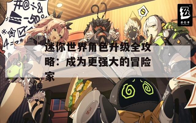 迷你世界角色升級全攻略：成為更強大的冒險家