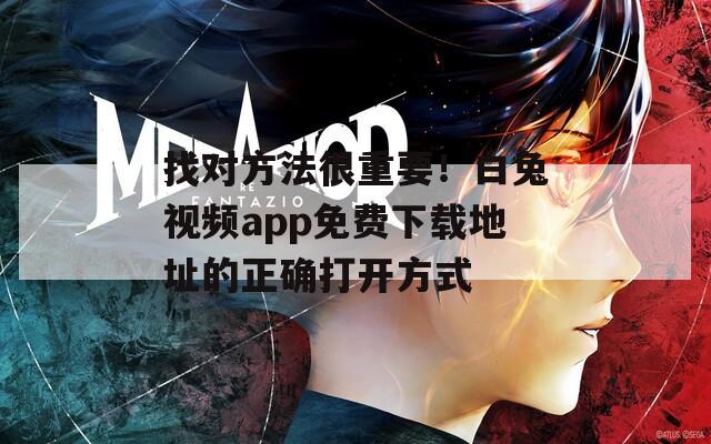 找對(duì)方法很重要！白兔視頻app免費(fèi)下載地址的正確打開(kāi)方式