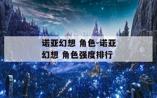 諾亞幻想 角色-諾亞幻想 角色強度排行