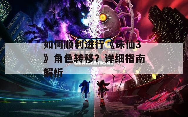 如何順利進行《誅仙3》角色轉移？詳細指南解析