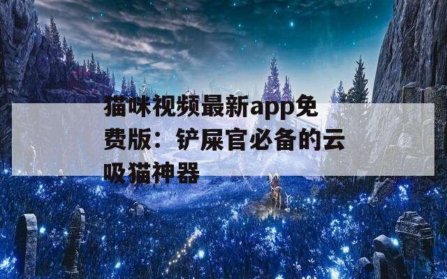 貓咪視頻最新app免費版：鏟屎官必備的云吸貓神器
