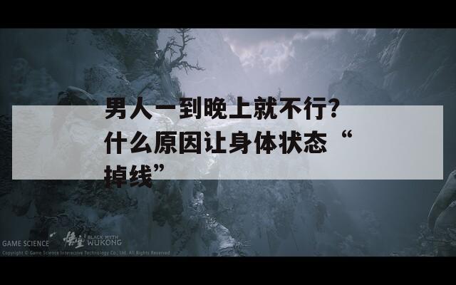男人一到晚上就不行？什么原因讓身體狀態(tài)“掉線”