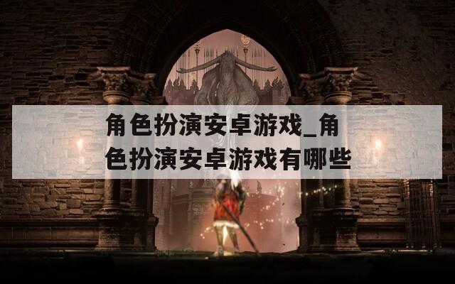 角色扮演安卓游戲_角色扮演安卓游戲有哪些