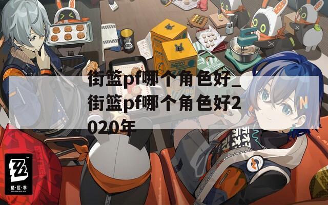 街籃pf哪個角色好_街籃pf哪個角色好2020年