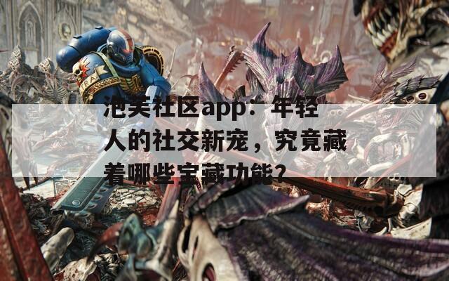 泡芙社區(qū)app：年輕人的社交新寵，究竟藏著哪些寶藏功能？