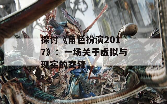 探討《角色扮演2017》：一場(chǎng)關(guān)于虛擬與現(xiàn)實(shí)的交鋒