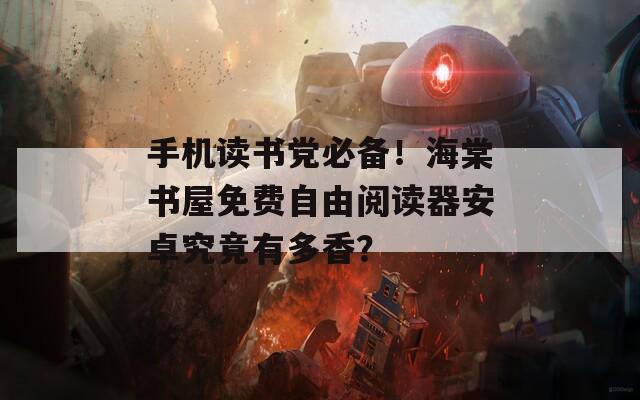 手機讀書黨必備！海棠書屋免費自由閱讀器安卓究竟有多香？