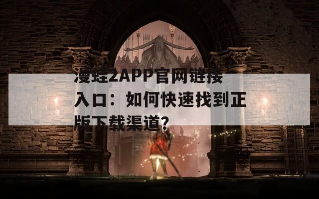 漫蛙2APP官網(wǎng)鏈接入口：如何快速找到正版下載渠道？