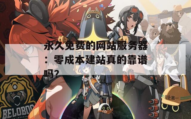 永久免費的網(wǎng)站服務(wù)器：零成本建站真的靠譜嗎？
