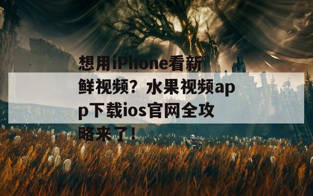 想用iPhone看新鮮視頻？水果視頻app下載ios官網(wǎng)全攻略來了！