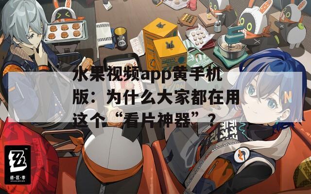 水果視頻app黃手機(jī)版：為什么大家都在用這個(gè)“看片神器”？