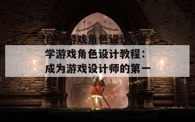 自學(xué)游戲角色設(shè)計(jì)_自學(xué)游戲角色設(shè)計(jì)教程：成為游戲設(shè)計(jì)師的第一步