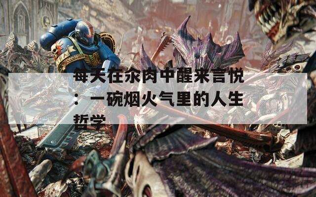 每天在汆肉中醒來(lái)言悅：一碗煙火氣里的人生哲學(xué)