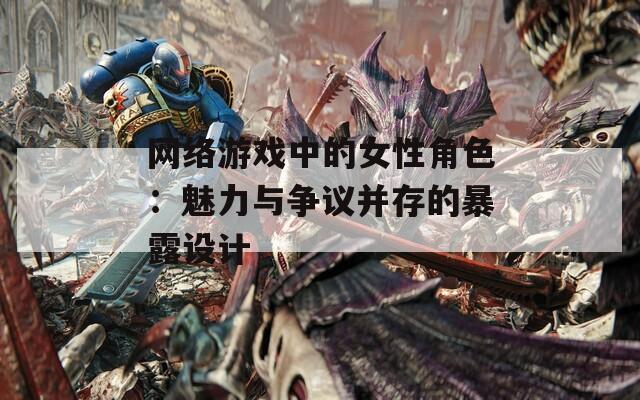 網(wǎng)絡游戲中的女性角色：魅力與爭議并存的暴露設計