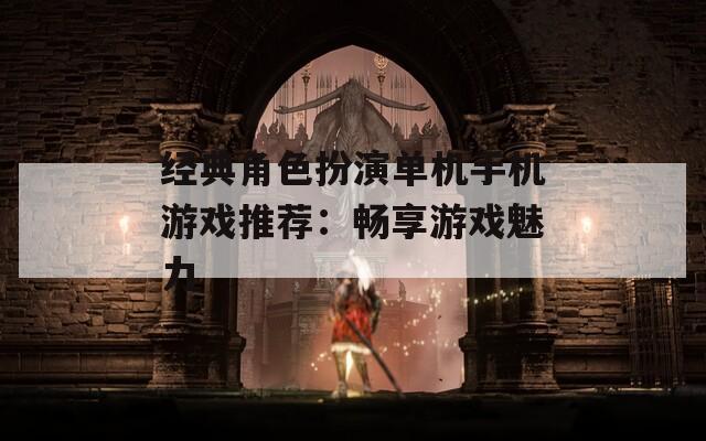 經(jīng)典角色扮演單機手機游戲推薦：暢享游戲魅力