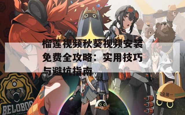 榴蓮視頻秋葵視頻安裝免費(fèi)全攻略：實(shí)用技巧與避坑指南